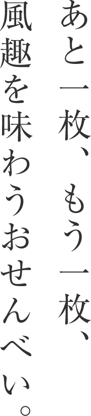 あと一枚、もう一枚、風趣を味わうおせんべい。